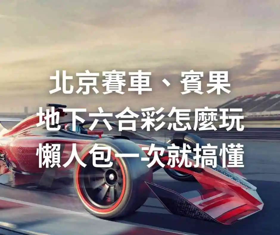 北京賽車、賓果、地下六合彩怎麼玩?懶人包一次就搞懂!
